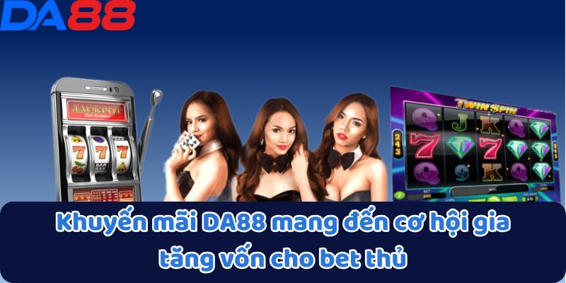 Khuyến mãi DA88 mang đến cơ hội gia tăng vốn cho bet thủ