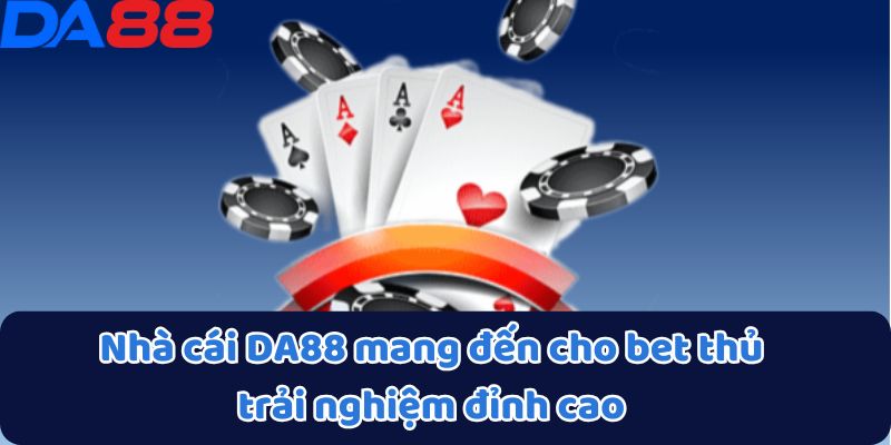 Nhà cái DA88 mang đến cho bet thủ trải nghiệm đỉnh cao