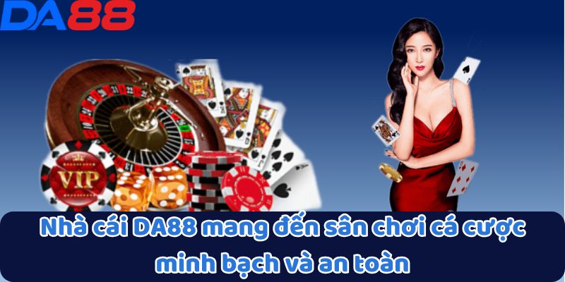 Nhà cái DA88 mang đến sân chơi cá cược minh bạch và an toàn