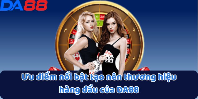 Ưu điểm nổi bật tạo nên thương hiệu hàng đầu của DA88