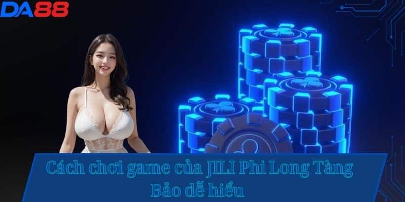 Cách chơi game của JILI Phi Long Tàng Bảo dễ hiểu