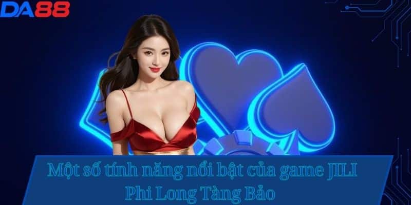 Một số tính năng nổi bật của game JILI Phi Long Tàng Bảo