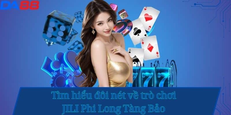 Tìm hiểu đôi nét về trò chơi JILI Phi Long Tàng Bảo